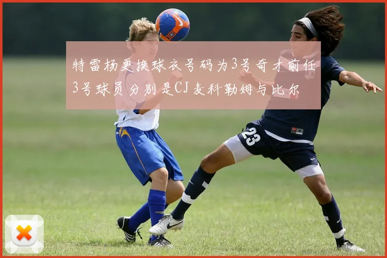 特雷杨更换球衣号码为3号奇才前任3号球员分别是CJ麦科勒姆与比尔