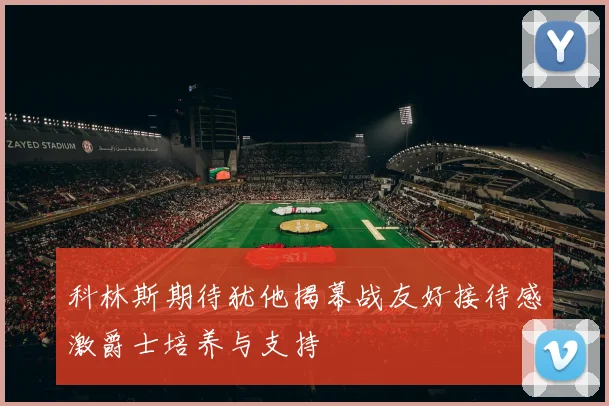 科林斯期待犹他揭幕战友好接待感激爵士培养与支持