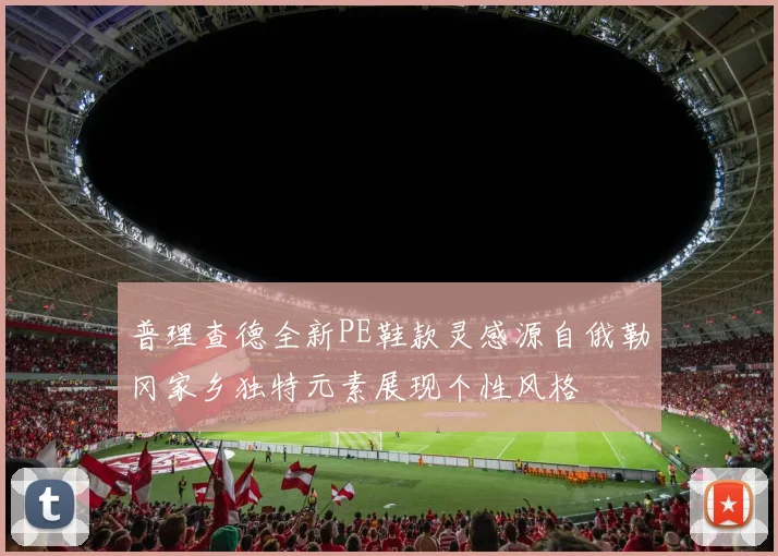 普理查德全新PE鞋款灵感源自俄勒冈家乡独特元素展现个性风格