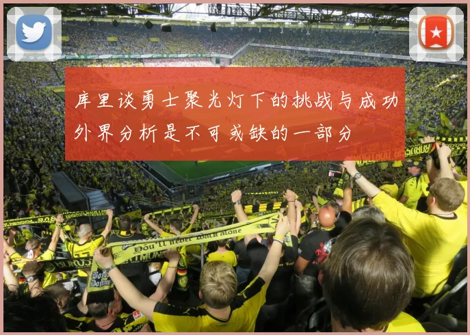 库里谈勇士聚光灯下的挑战与成功外界分析是不可或缺的一部分