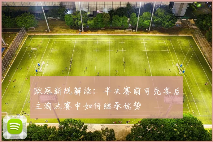 欧冠新规解读：半决赛前可先客后主淘汰赛中如何继承优势