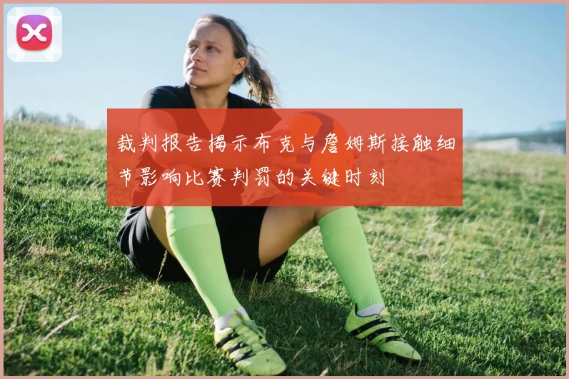 裁判报告揭示布克与詹姆斯接触细节影响比赛判罚的关键时刻