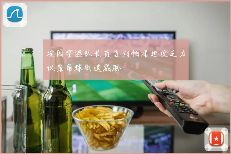 埃因霍温队长直言利物浦进攻乏力仅靠角球制造威胁
