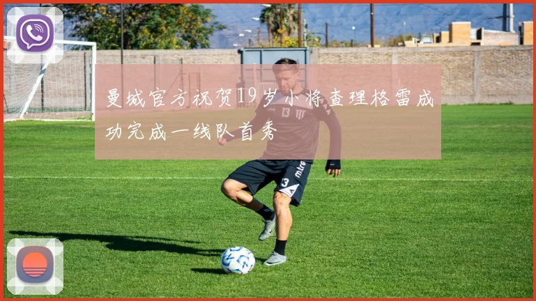 曼城官方祝贺19岁小将查理格雷成功完成一线队首秀