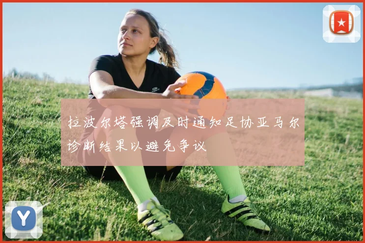拉波尔塔强调及时通知足协亚马尔诊断结果以避免争议