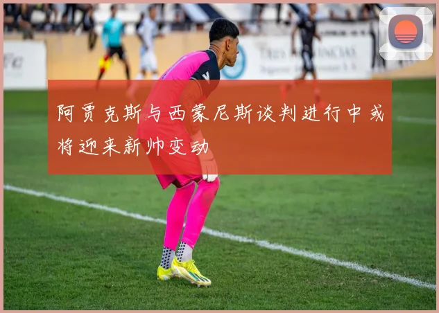 阿贾克斯与西蒙尼斯谈判进行中或将迎来新帅变动